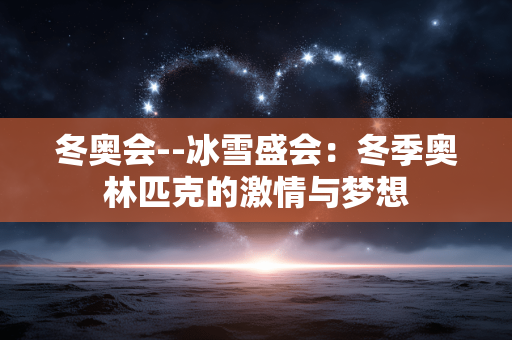 冬奥会--冰雪盛会：冬季奥林匹克的激情与梦想