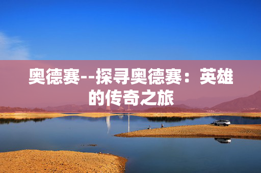 奥德赛--探寻奥德赛：英雄的传奇之旅