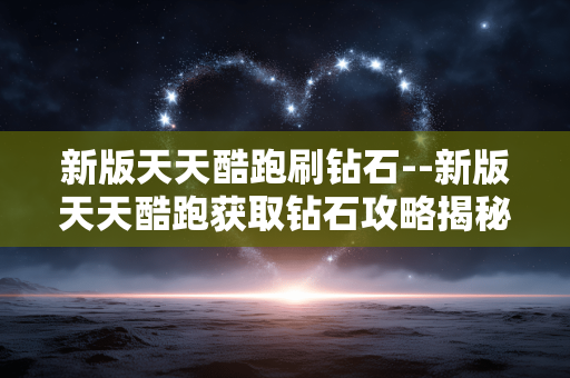 新版天天酷跑刷钻石--新版天天酷跑获取钻石攻略揭秘