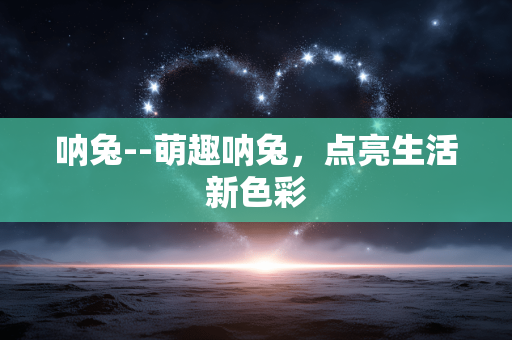 呐兔--萌趣呐兔，点亮生活新色彩