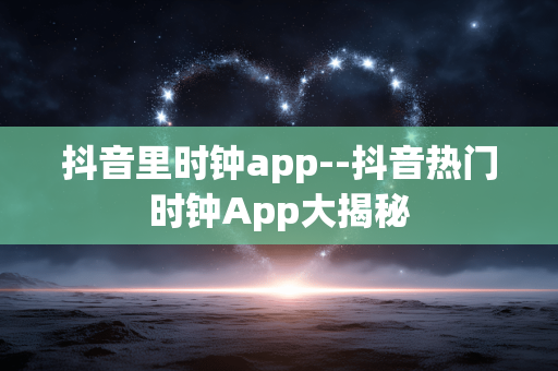 抖音里时钟app--抖音热门时钟App大揭秘