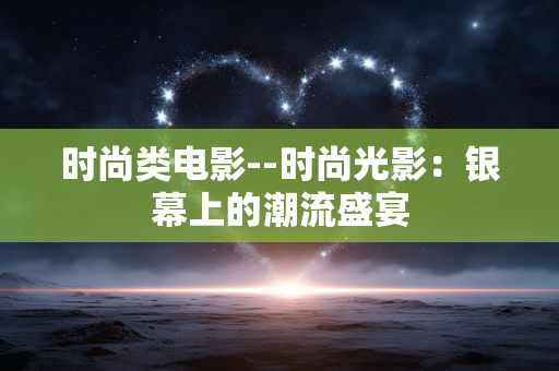 时尚类电影--时尚光影：银幕上的潮流盛宴