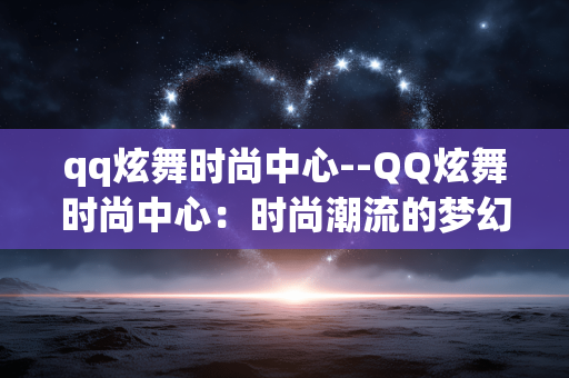 qq炫舞时尚中心--QQ炫舞时尚中心：时尚潮流的梦幻舞台