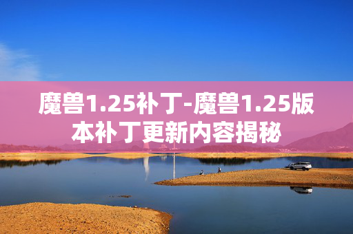 魔兽1.25补丁-魔兽1.25版本补丁更新内容揭秘