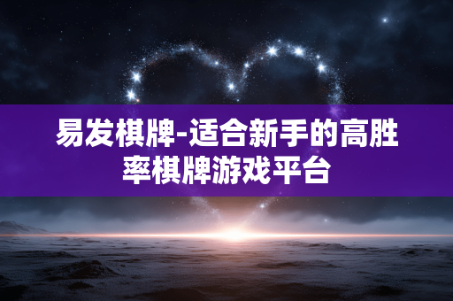 易发棋牌-适合新手的高胜率棋牌游戏平台