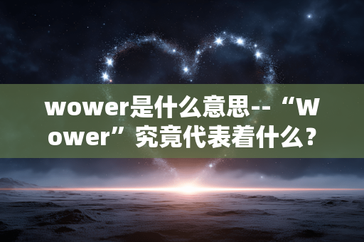 wower是什么意思--“Wower”究竟代表着什么？