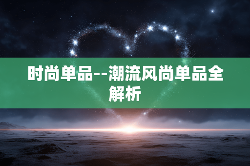 时尚单品--潮流风尚单品全解析