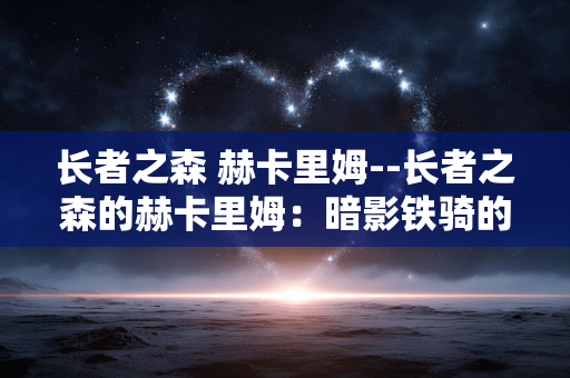 长者之森 赫卡里姆--长者之森的赫卡里姆：暗影铁骑的传奇