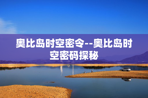 奥比岛时空密令--奥比岛时空密码探秘