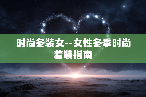 时尚冬装女--女性冬季时尚着装指南