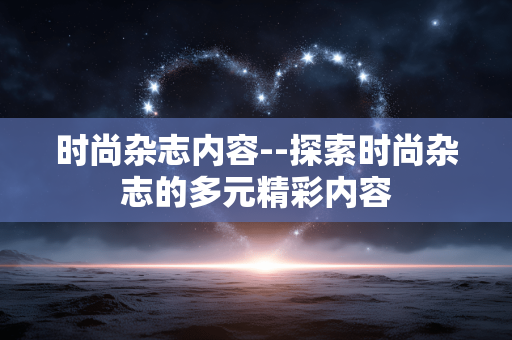 时尚杂志内容--探索时尚杂志的多元精彩内容