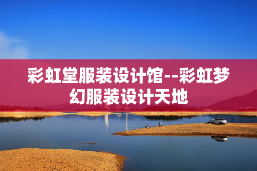 彩虹堂服装设计馆--彩虹梦幻服装设计天地