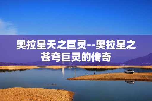 奥拉星天之巨灵--奥拉星之苍穹巨灵的传奇
