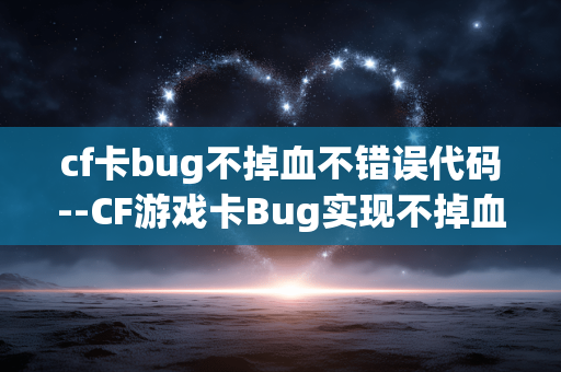 cf卡bug不掉血不错误代码--CF游戏卡Bug实现不掉血且无错误代码技巧