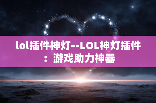 lol插件神灯--LOL神灯插件：游戏助力神器