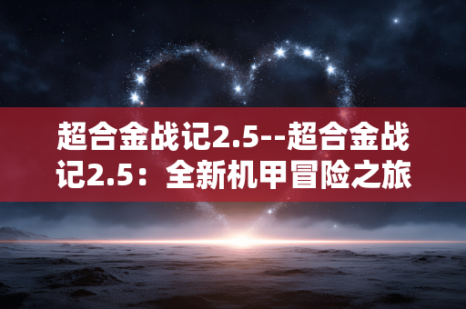 超合金战记2.5--超合金战记2.5：全新机甲冒险之旅