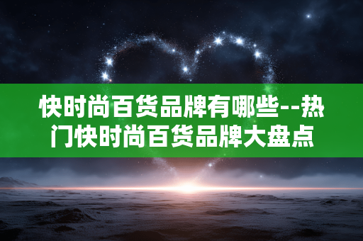 快时尚百货品牌有哪些--热门快时尚百货品牌大盘点