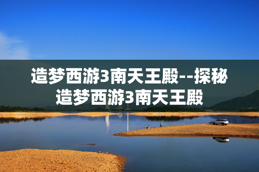 造梦西游3南天王殿--探秘造梦西游3南天王殿