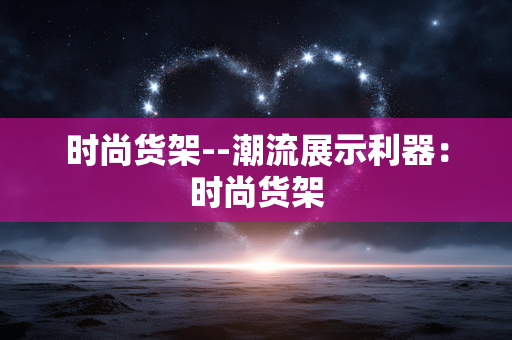 时尚货架--潮流展示利器：时尚货架