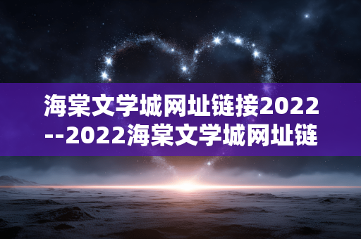 海棠文学城网址链接2022--2022海棠文学城网址链接相关介绍