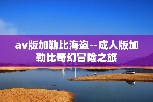 av版加勒比海盗--成人版加勒比奇幻冒险之旅