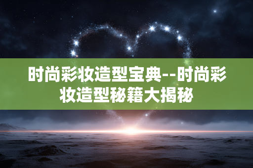时尚彩妆造型宝典--时尚彩妆造型秘籍大揭秘