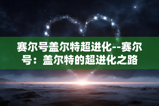 赛尔号盖尔特超进化--赛尔号：盖尔特的超进化之路