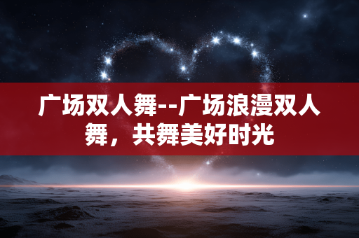 广场双人舞--广场浪漫双人舞，共舞美好时光