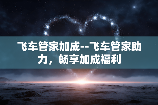 飞车管家加成--飞车管家助力，畅享加成福利