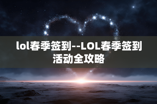 lol春季签到--LOL春季签到活动全攻略