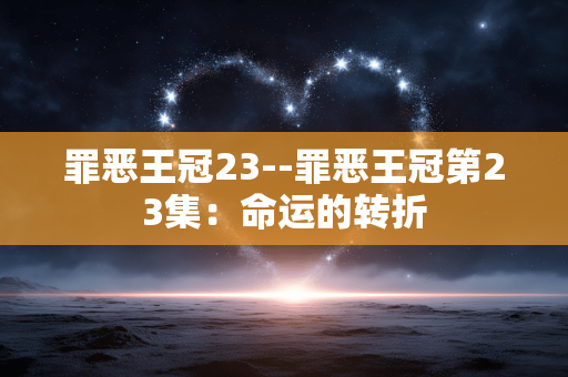 罪恶王冠23--罪恶王冠第23集：命运的转折