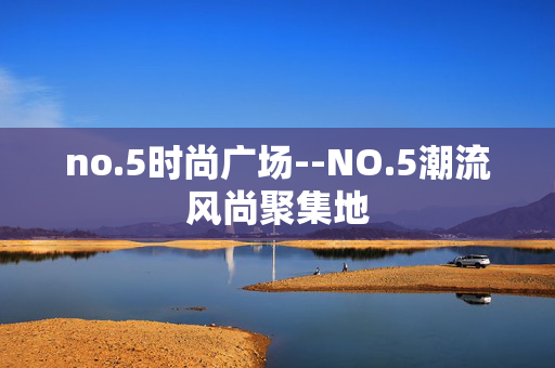 no.5时尚广场--NO.5潮流风尚聚集地