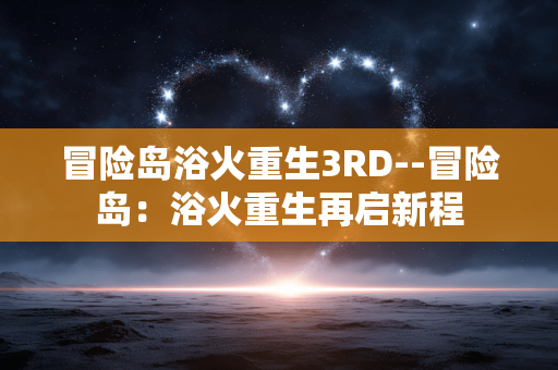 冒险岛浴火重生3RD--冒险岛：浴火重生再启新程