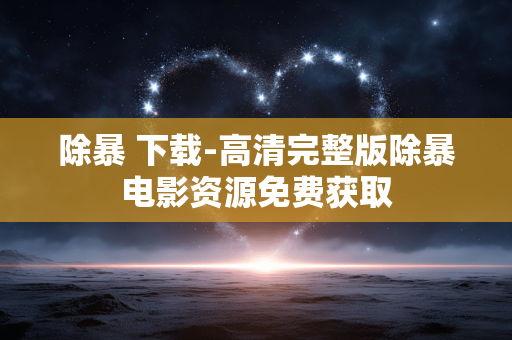 除暴 下载-高清完整版除暴电影资源免费获取