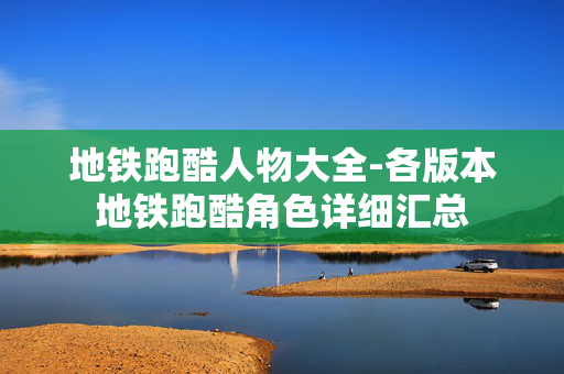 地铁跑酷人物大全-各版本地铁跑酷角色详细汇总 地铁跑酷人物大全-各版本地铁跑酷角色详细汇总
