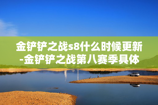 金铲铲之战s8什么时候更新-金铲铲之战第八赛季具体更新时间揭秘 金铲铲之战s8什么时候更新-金铲铲之战第八赛季具体更新时间揭秘