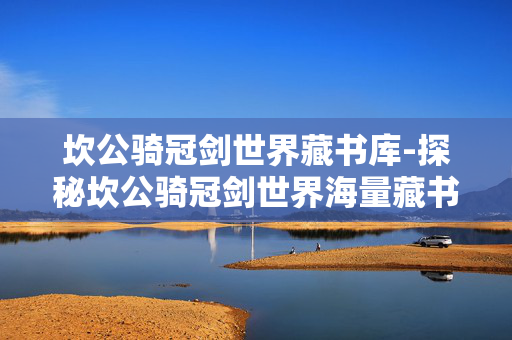 坎公骑冠剑世界藏书库-探秘坎公骑冠剑世界海量藏书秘地 坎公骑冠剑世界藏书库-探秘坎公骑冠剑世界海量藏书秘地