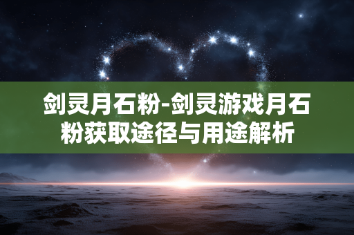 剑灵月石粉-剑灵游戏月石粉获取途径与用途解析 剑灵月石粉-剑灵游戏月石粉获取途径与用途解析
