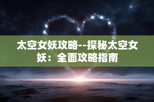 太空女妖攻略--探秘太空女妖：全面攻略指南