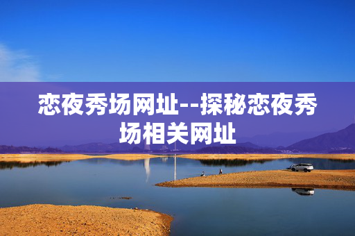 恋夜秀场网址--探秘恋夜秀场相关网址