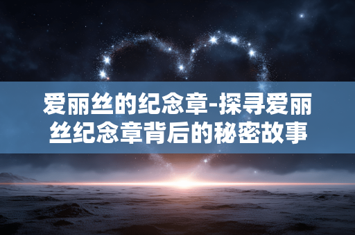 爱丽丝的纪念章-探寻爱丽丝纪念章背后的秘密故事 爱丽丝的纪念章-探寻爱丽丝纪念章背后的秘密故事