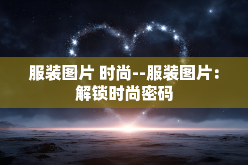 服装图片 时尚--服装图片：解锁时尚密码