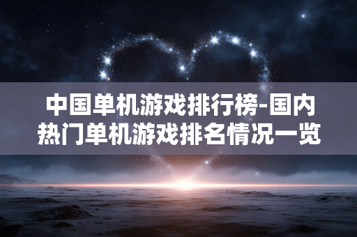 中国单机游戏排行榜-国内热门单机游戏排名情况一览