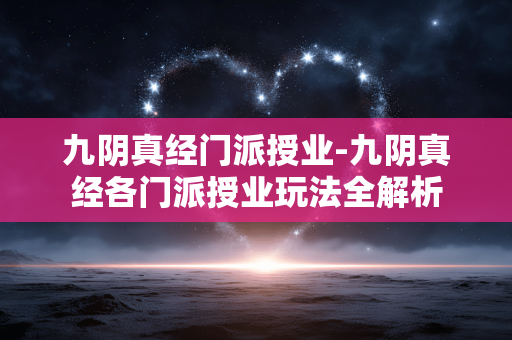 九阴真经门派授业-九阴真经各门派授业玩法全解析 九阴真经门派授业-九阴真经各门派授业玩法全解析
