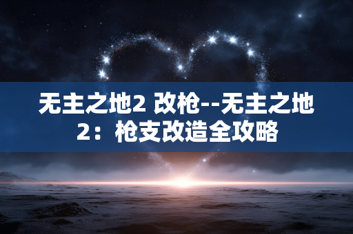 无主之地2 改枪--无主之地2：枪支改造全攻略