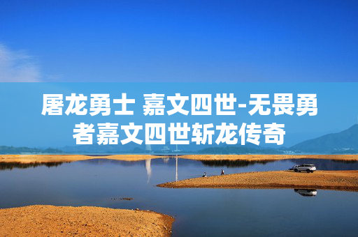 屠龙勇士 嘉文四世-无畏勇者嘉文四世斩龙传奇