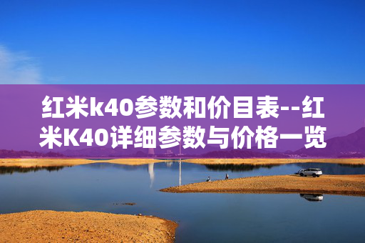 红米k40参数和价目表--红米K40详细参数与价格一览