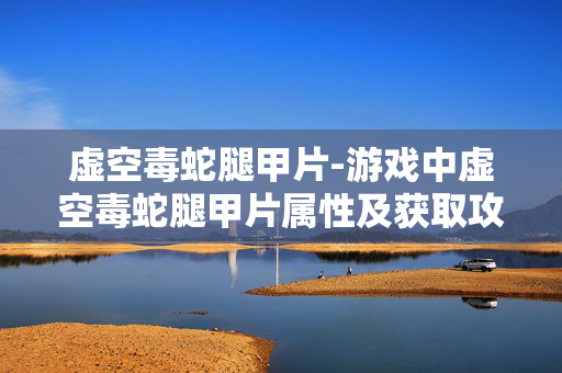 虚空毒蛇腿甲片-游戏中虚空毒蛇腿甲片属性及获取攻略