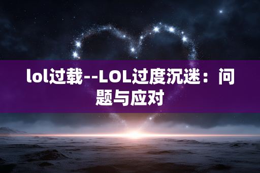 lol过载--LOL过度沉迷：问题与应对