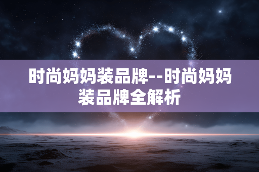 时尚妈妈装品牌--时尚妈妈装品牌全解析